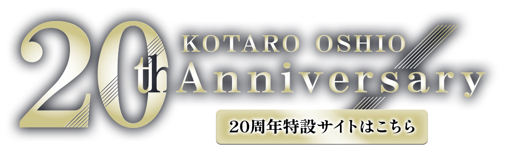 KOTARO OSHIO 20th Anniversary 20周年特設サイトはこちら